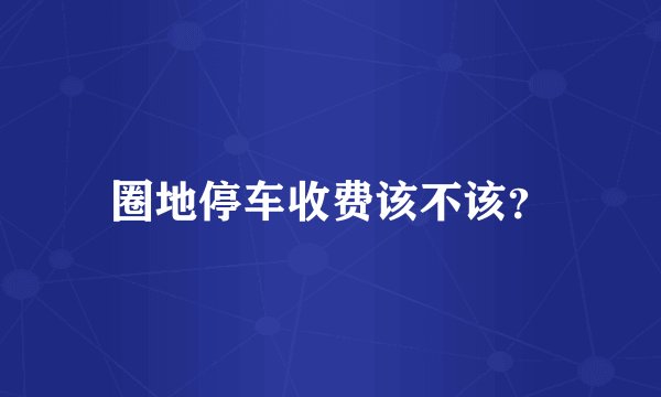 圈地停车收费该不该?