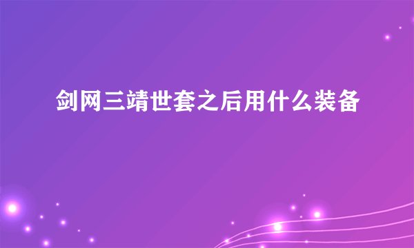 剑网三靖世套之后用什么装备