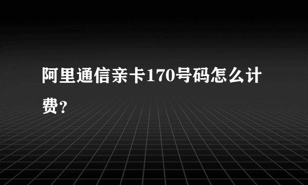 阿里通信亲卡170号码怎么计费?