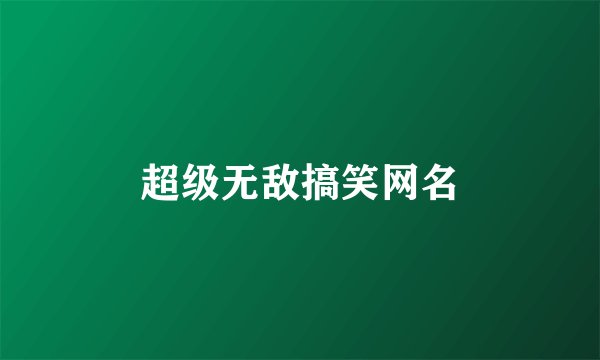 超级无敌搞笑网名