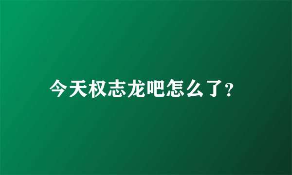 今天权志龙吧怎么了？