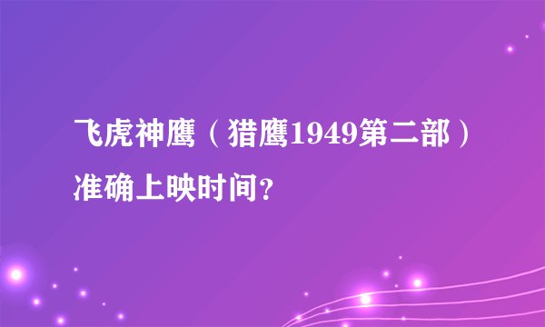 飞虎神鹰（猎鹰1949第二部）准确上映时间？