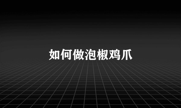 如何做泡椒鸡爪