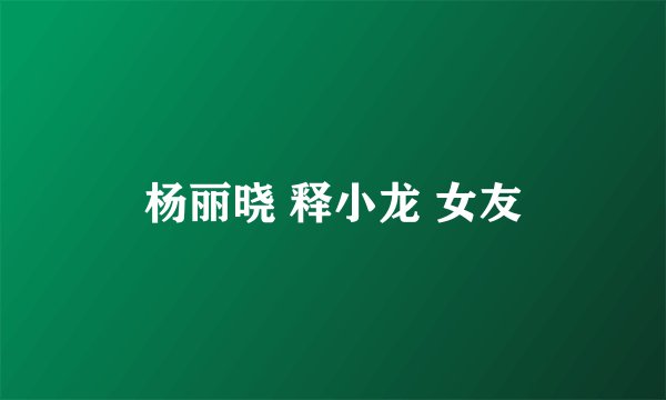 杨丽晓 释小龙 女友