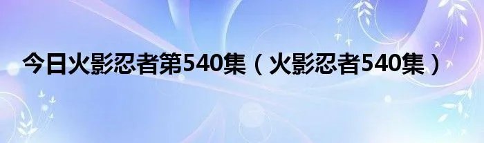 今日火影忍者第540集（火影忍者540集）