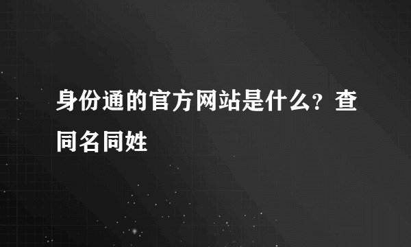 身份通的官方网站是什么？查同名同姓