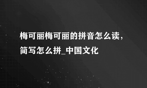 梅可丽梅可丽的拼音怎么读,简写怎么拼_中国文化