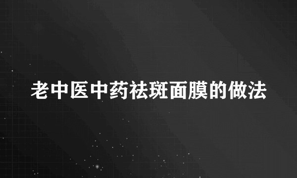老中医中药祛斑面膜的做法