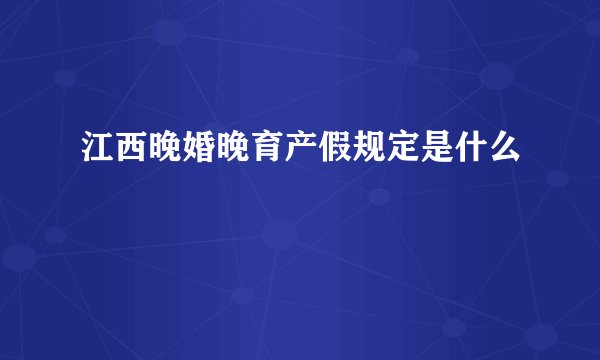 江西晚婚晚育产假规定是什么