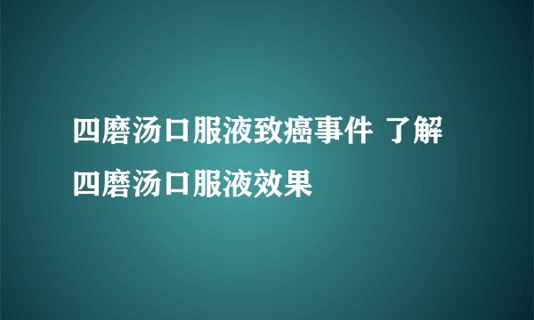四磨汤口服液致癌事件 了解四磨汤口服液效果