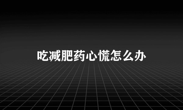 吃减肥药心慌怎么办