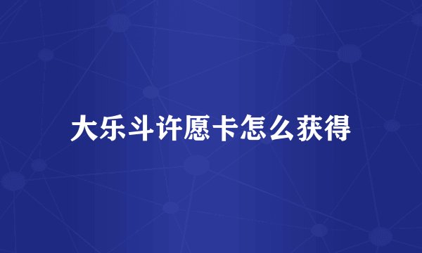 大乐斗许愿卡怎么获得