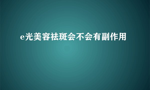 e光美容祛斑会不会有副作用