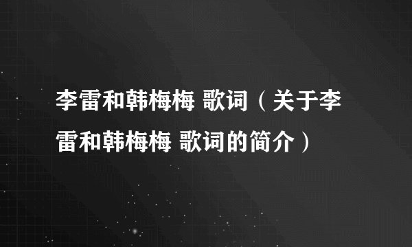 李雷和韩梅梅 歌词（关于李雷和韩梅梅 歌词的简介）