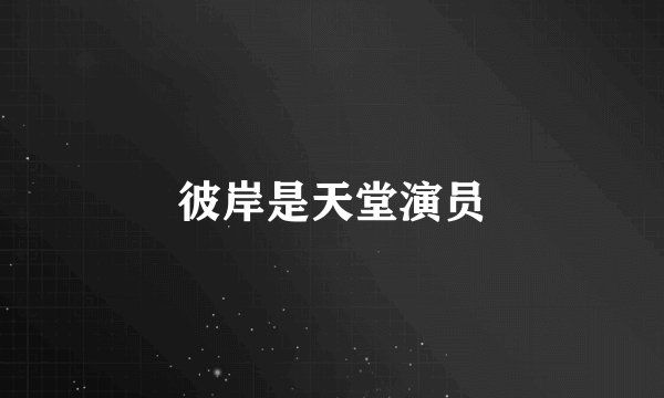 彼岸是天堂演员