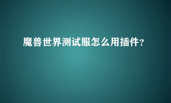 魔兽世界测试服怎么用插件?