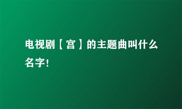 电视剧【宫】的主题曲叫什么名字!
