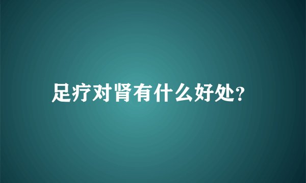 足疗对肾有什么好处？