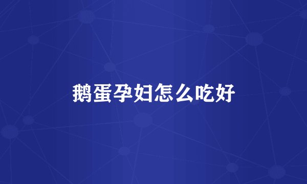 鹅蛋孕妇怎么吃好