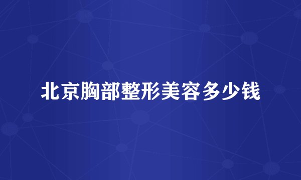 北京胸部整形美容多少钱