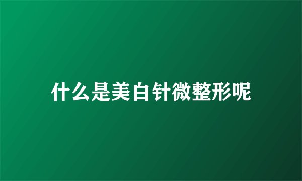 什么是美白针微整形呢