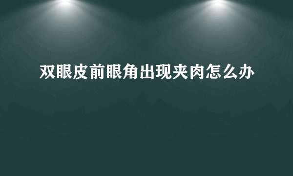 双眼皮前眼角出现夹肉怎么办