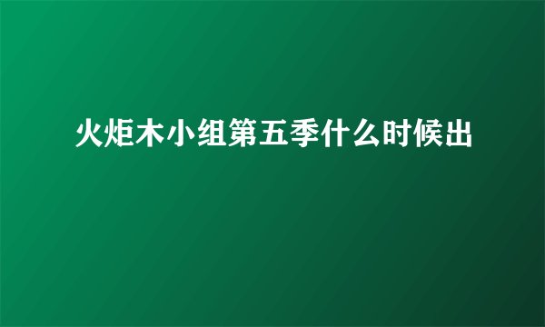 火炬木小组第五季什么时候出