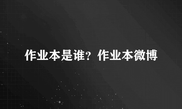 作业本是谁?作业本微博