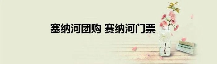塞纳河团购 赛纳河门票