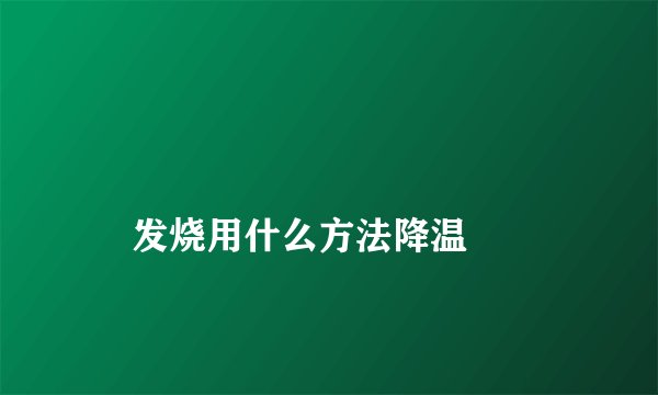 发烧用什么方法降温