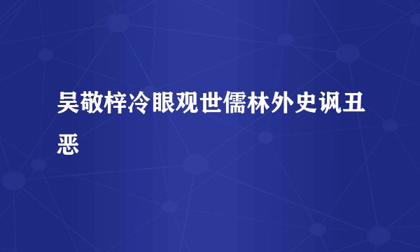 吴敬梓冷眼观世儒林外史讽丑恶