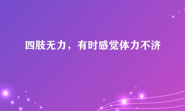 四肢无力，有时感觉体力不济