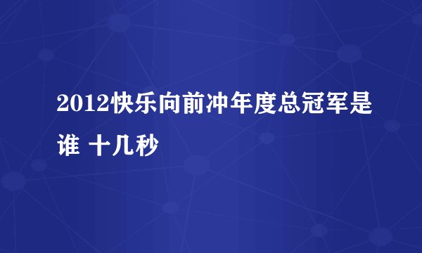 2012快乐向前冲年度总冠军是谁 十几秒