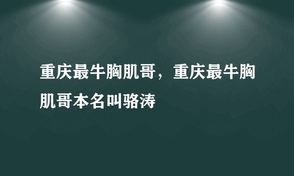 重庆最牛胸肌哥,重庆最牛胸肌哥本名叫骆涛