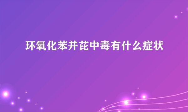 环氧化苯并芘中毒有什么症状