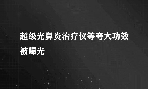 超级光鼻炎治疗仪等夸大功效被曝光