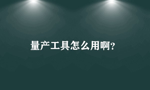 量产工具怎么用啊?