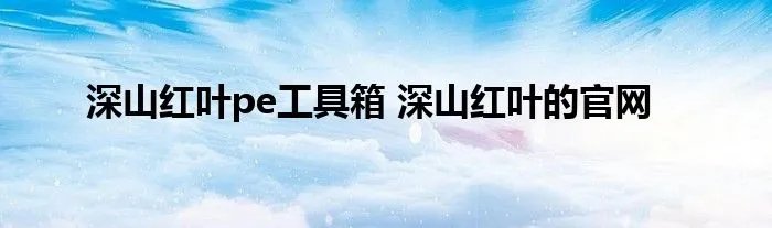 深山红叶pe工具箱 深山红叶的官网