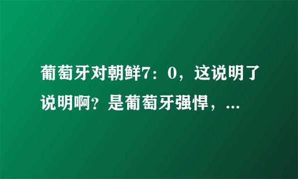 葡萄牙对朝鲜7:0,这说明了说明啊?是葡萄牙强悍,还是朝鲜根本就不堪一击??