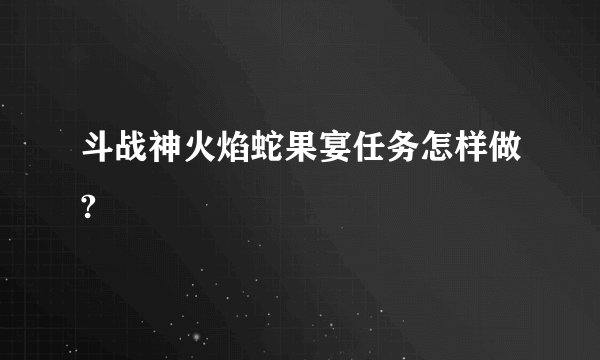 斗战神火焰蛇果宴任务怎样做?