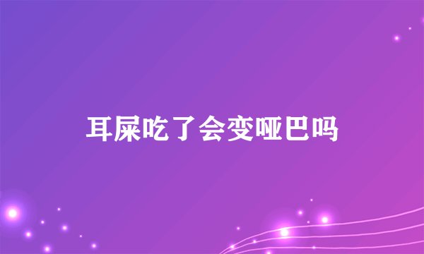 耳屎吃了会变哑巴吗