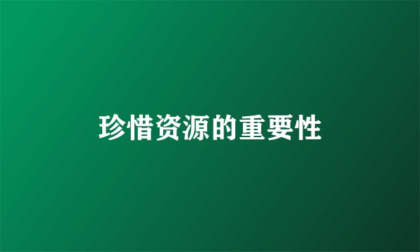 珍惜资源的重要性