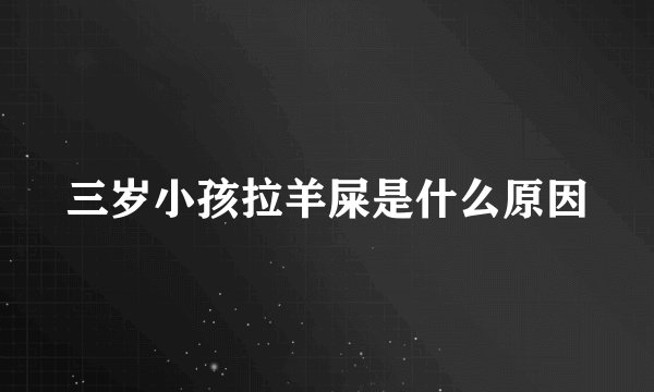 三岁小孩拉羊屎是什么原因