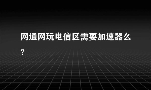 网通网玩电信区需要加速器么?
