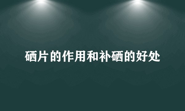 硒片的作用和补硒的好处
