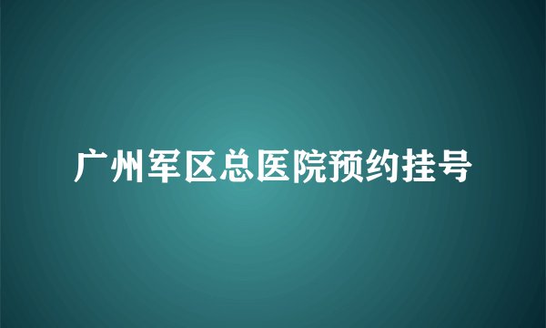 广州军区总医院预约挂号