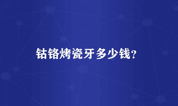钴铬烤瓷牙多少钱？