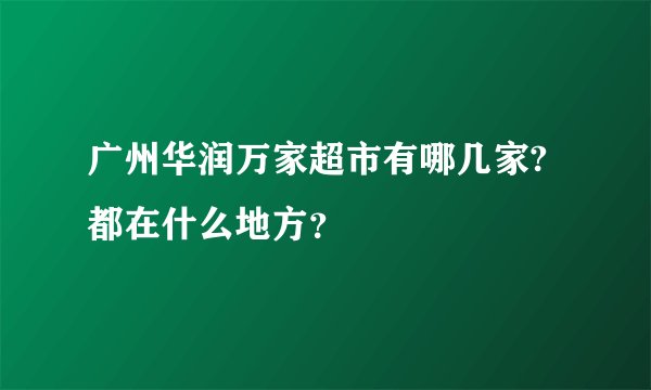 广州华润万家超市有哪几家?都在什么地方？