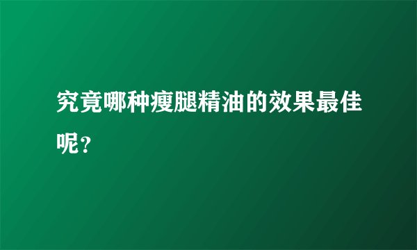 究竟哪种瘦腿精油的效果最佳呢？