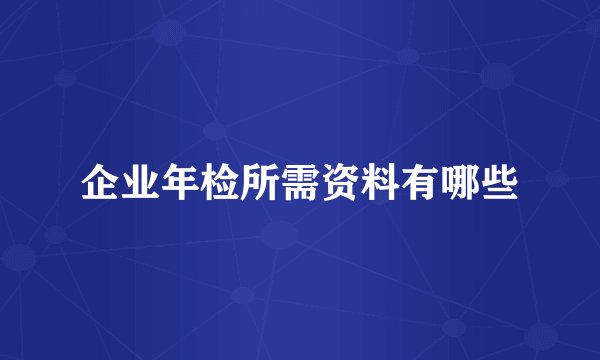 企业年检所需资料有哪些